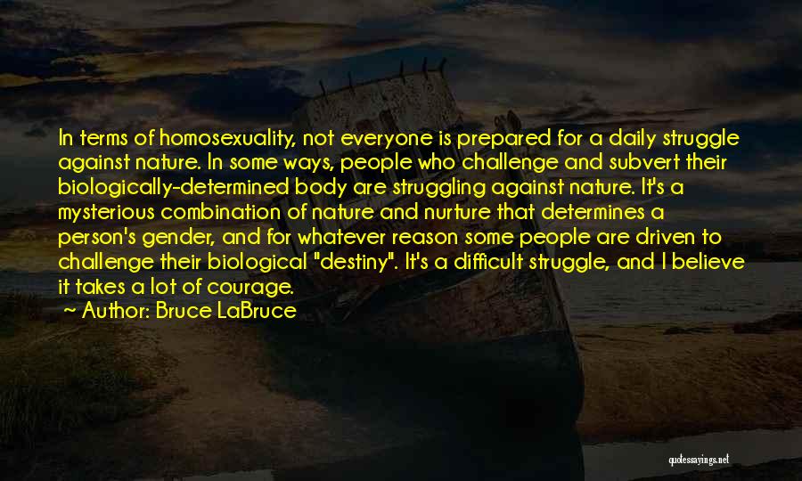 Bruce LaBruce Quotes: In Terms Of Homosexuality, Not Everyone Is Prepared For A Daily Struggle Against Nature. In Some Ways, People Who Challenge