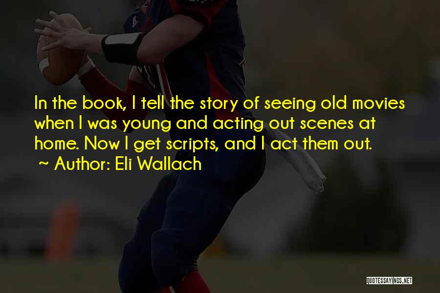 Eli Wallach Quotes: In The Book, I Tell The Story Of Seeing Old Movies When I Was Young And Acting Out Scenes At
