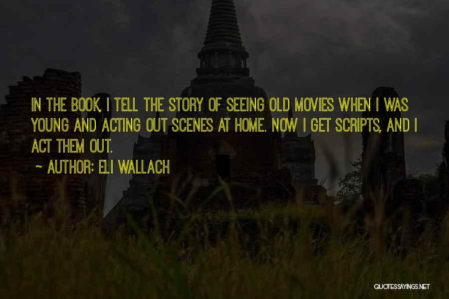 Eli Wallach Quotes: In The Book, I Tell The Story Of Seeing Old Movies When I Was Young And Acting Out Scenes At