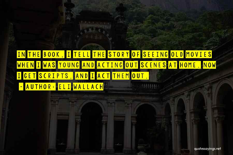 Eli Wallach Quotes: In The Book, I Tell The Story Of Seeing Old Movies When I Was Young And Acting Out Scenes At