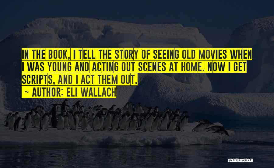 Eli Wallach Quotes: In The Book, I Tell The Story Of Seeing Old Movies When I Was Young And Acting Out Scenes At