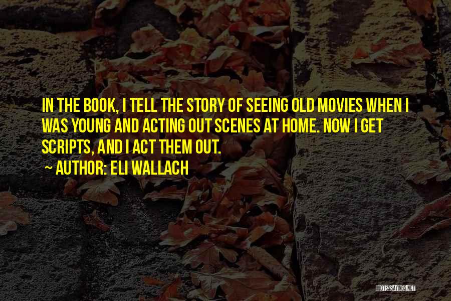 Eli Wallach Quotes: In The Book, I Tell The Story Of Seeing Old Movies When I Was Young And Acting Out Scenes At