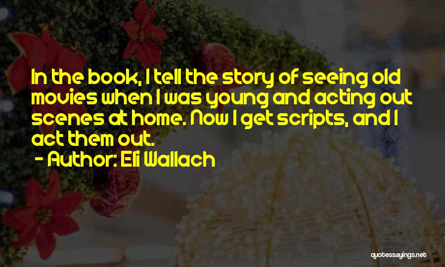 Eli Wallach Quotes: In The Book, I Tell The Story Of Seeing Old Movies When I Was Young And Acting Out Scenes At