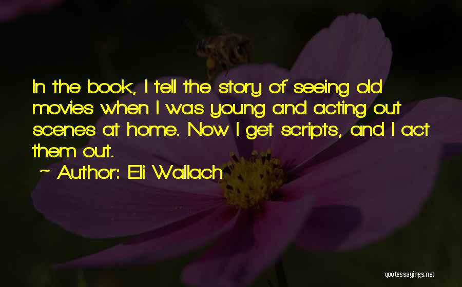 Eli Wallach Quotes: In The Book, I Tell The Story Of Seeing Old Movies When I Was Young And Acting Out Scenes At