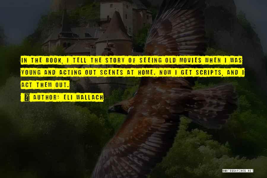 Eli Wallach Quotes: In The Book, I Tell The Story Of Seeing Old Movies When I Was Young And Acting Out Scenes At