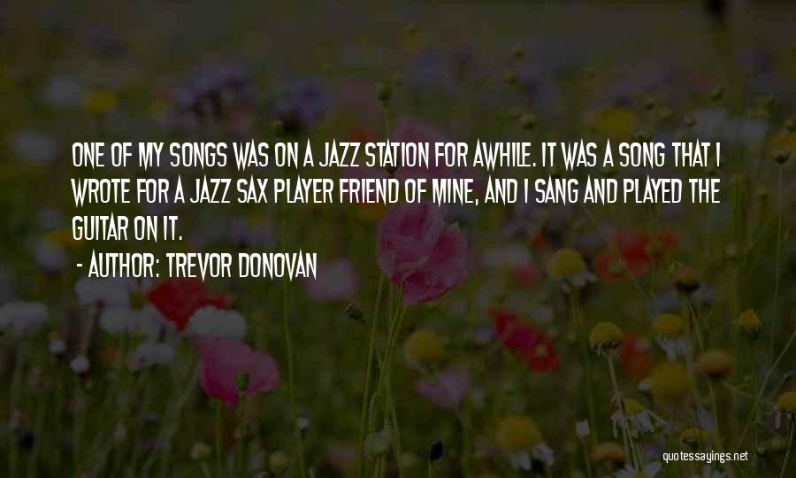 Trevor Donovan Quotes: One Of My Songs Was On A Jazz Station For Awhile. It Was A Song That I Wrote For A