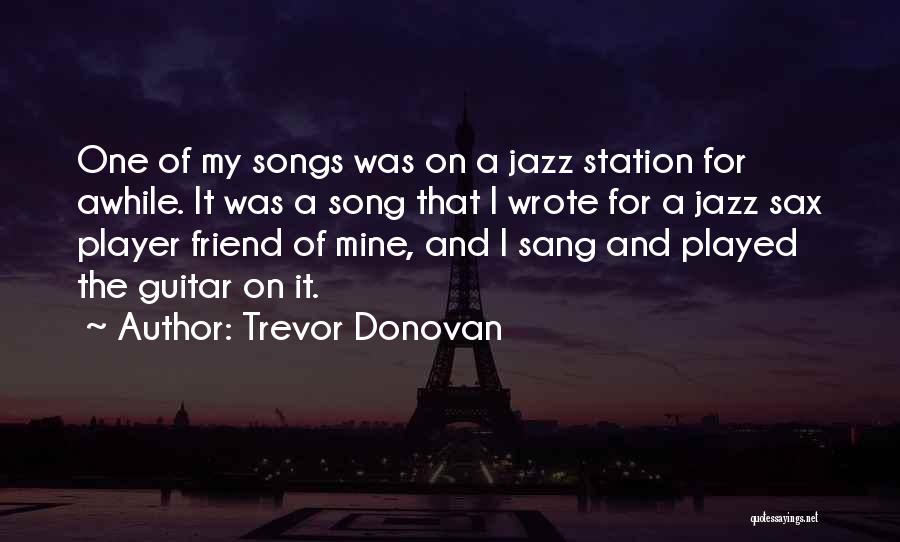 Trevor Donovan Quotes: One Of My Songs Was On A Jazz Station For Awhile. It Was A Song That I Wrote For A