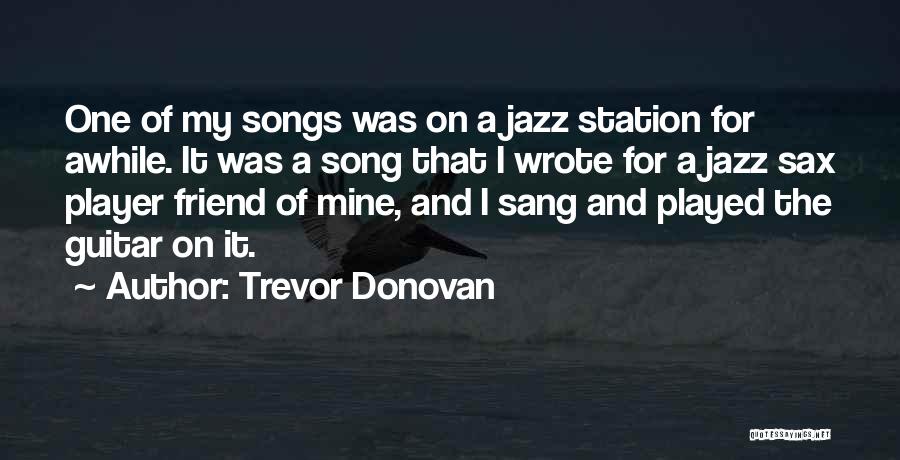 Trevor Donovan Quotes: One Of My Songs Was On A Jazz Station For Awhile. It Was A Song That I Wrote For A