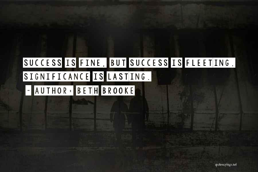 Beth Brooke Quotes: Success Is Fine, But Success Is Fleeting. Significance Is Lasting.