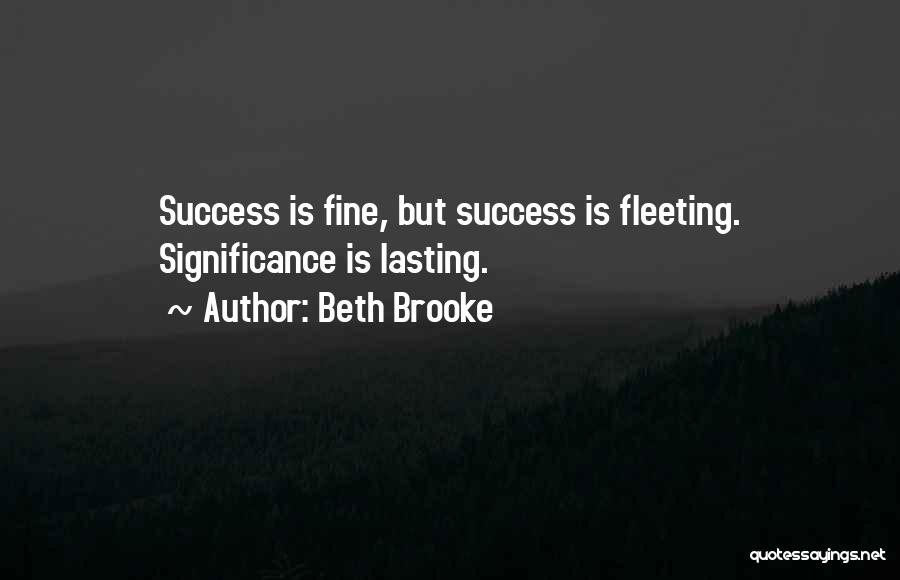 Beth Brooke Quotes: Success Is Fine, But Success Is Fleeting. Significance Is Lasting.