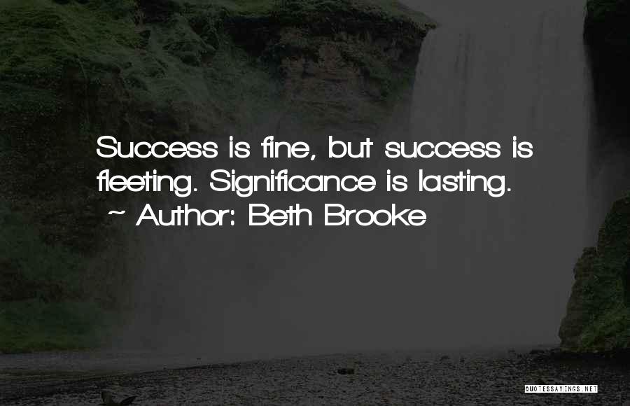 Beth Brooke Quotes: Success Is Fine, But Success Is Fleeting. Significance Is Lasting.