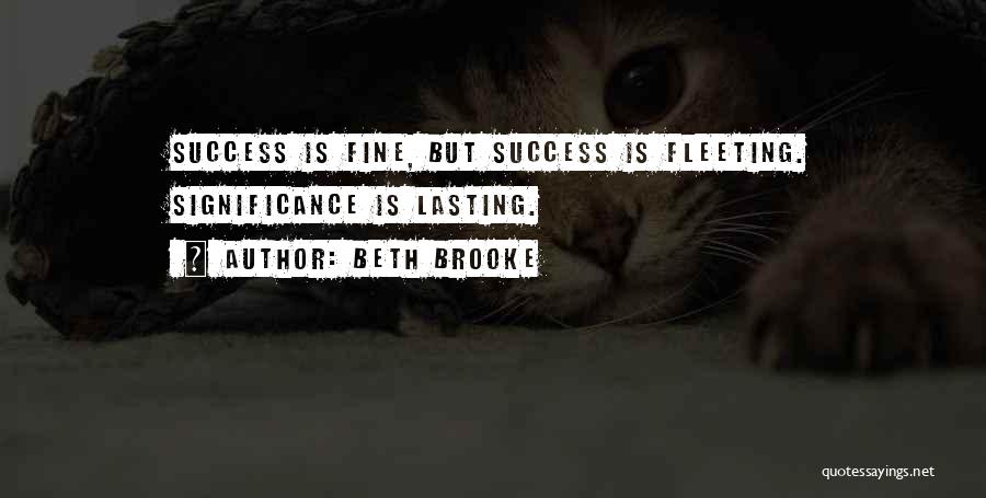 Beth Brooke Quotes: Success Is Fine, But Success Is Fleeting. Significance Is Lasting.