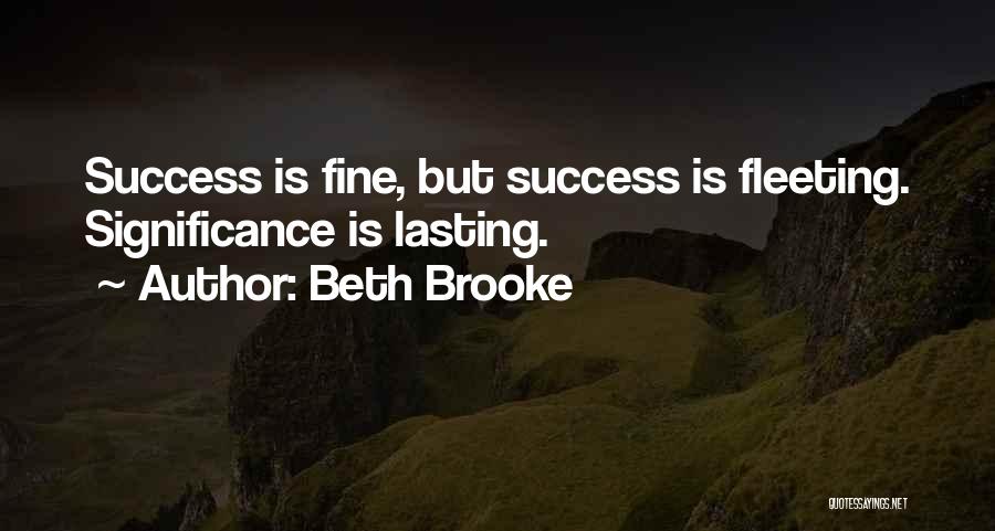 Beth Brooke Quotes: Success Is Fine, But Success Is Fleeting. Significance Is Lasting.