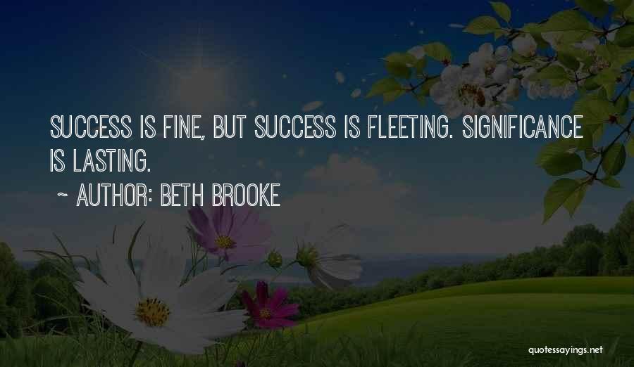 Beth Brooke Quotes: Success Is Fine, But Success Is Fleeting. Significance Is Lasting.