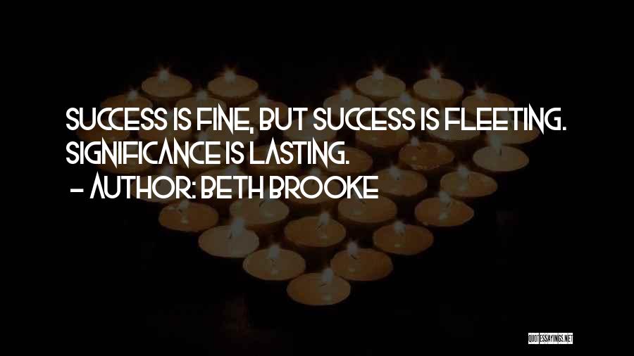 Beth Brooke Quotes: Success Is Fine, But Success Is Fleeting. Significance Is Lasting.