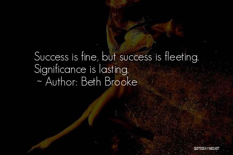 Beth Brooke Quotes: Success Is Fine, But Success Is Fleeting. Significance Is Lasting.