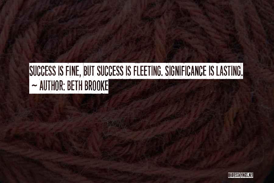 Beth Brooke Quotes: Success Is Fine, But Success Is Fleeting. Significance Is Lasting.