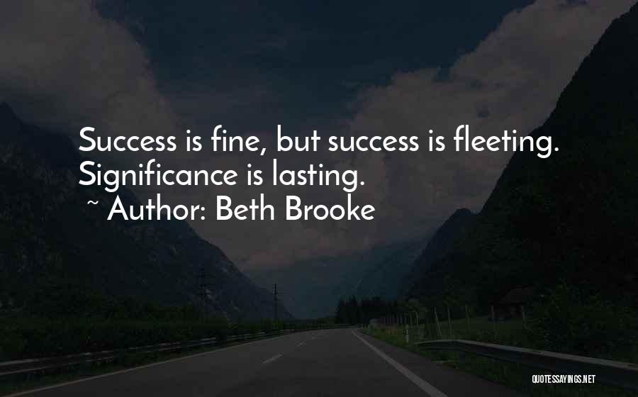 Beth Brooke Quotes: Success Is Fine, But Success Is Fleeting. Significance Is Lasting.