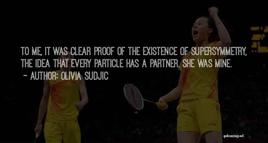 Olivia Sudjic Quotes: To Me, It Was Clear Proof Of The Existence Of Supersymmetry, The Idea That Every Particle Has A Partner. She