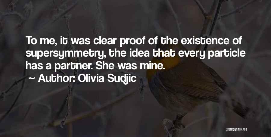 Olivia Sudjic Quotes: To Me, It Was Clear Proof Of The Existence Of Supersymmetry, The Idea That Every Particle Has A Partner. She