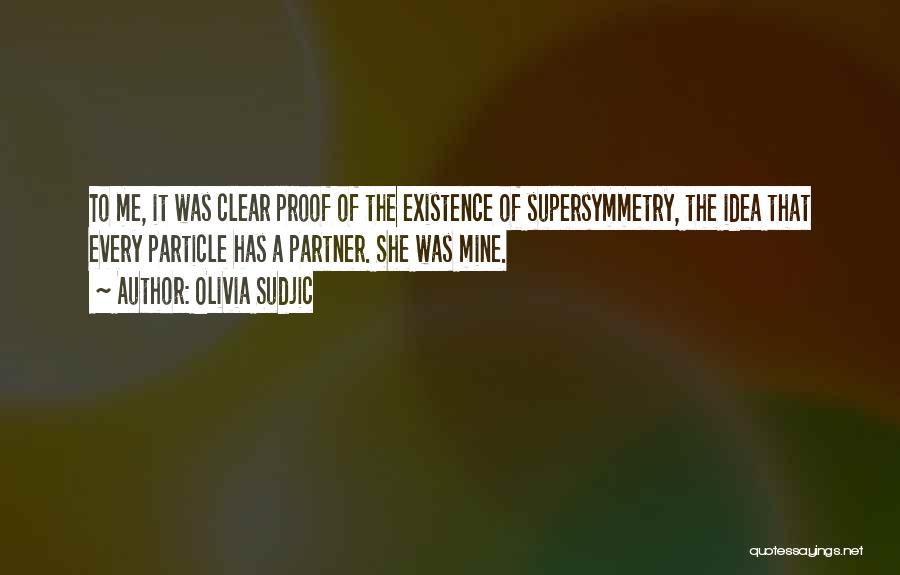 Olivia Sudjic Quotes: To Me, It Was Clear Proof Of The Existence Of Supersymmetry, The Idea That Every Particle Has A Partner. She