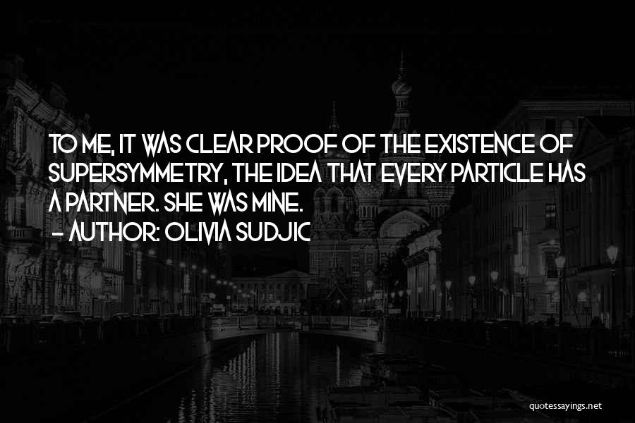 Olivia Sudjic Quotes: To Me, It Was Clear Proof Of The Existence Of Supersymmetry, The Idea That Every Particle Has A Partner. She