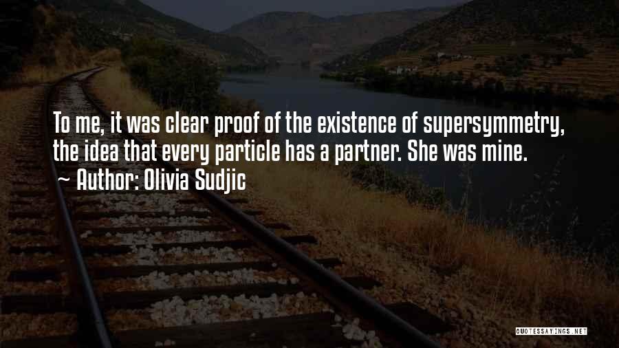 Olivia Sudjic Quotes: To Me, It Was Clear Proof Of The Existence Of Supersymmetry, The Idea That Every Particle Has A Partner. She