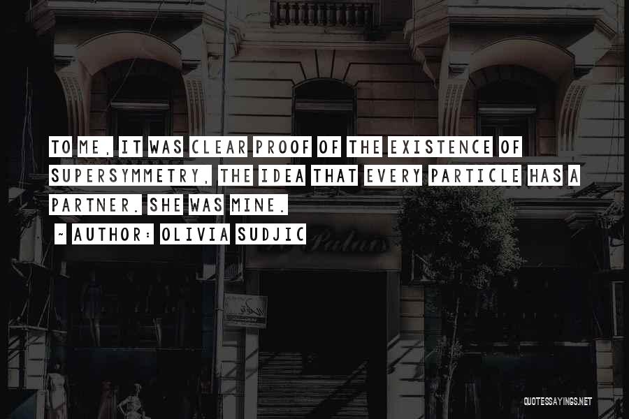 Olivia Sudjic Quotes: To Me, It Was Clear Proof Of The Existence Of Supersymmetry, The Idea That Every Particle Has A Partner. She