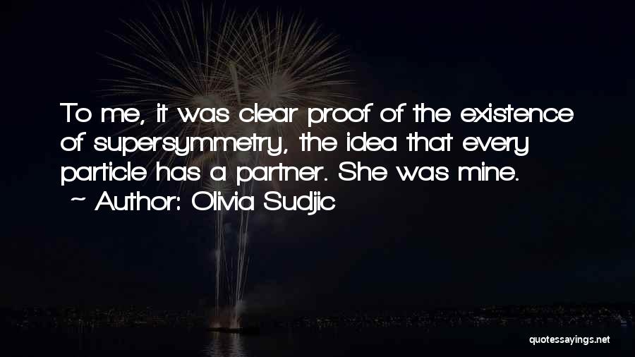 Olivia Sudjic Quotes: To Me, It Was Clear Proof Of The Existence Of Supersymmetry, The Idea That Every Particle Has A Partner. She