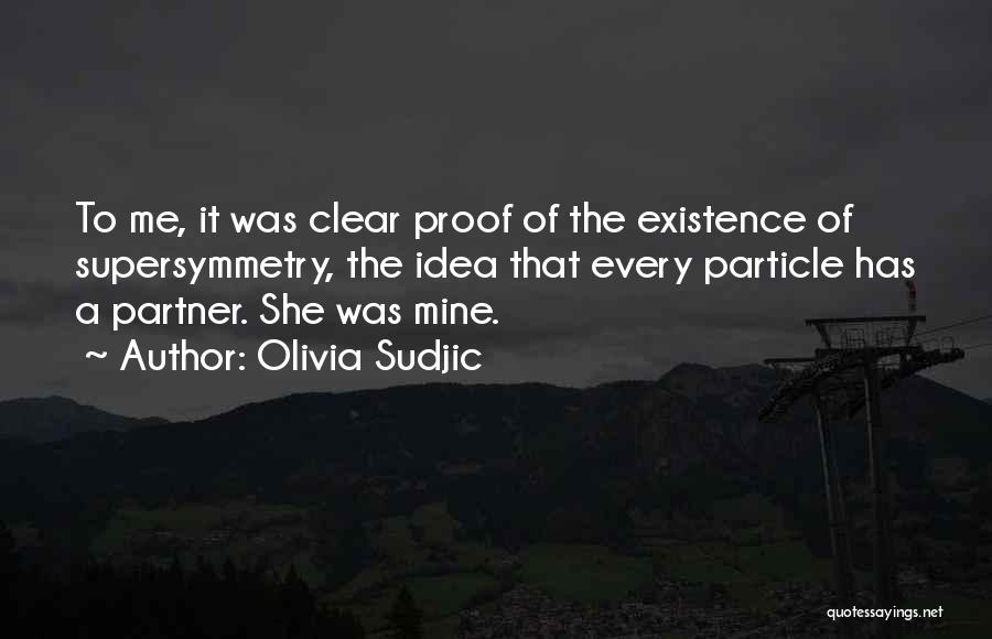 Olivia Sudjic Quotes: To Me, It Was Clear Proof Of The Existence Of Supersymmetry, The Idea That Every Particle Has A Partner. She