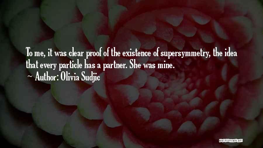 Olivia Sudjic Quotes: To Me, It Was Clear Proof Of The Existence Of Supersymmetry, The Idea That Every Particle Has A Partner. She