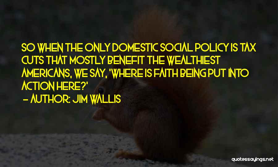 Jim Wallis Quotes: So When The Only Domestic Social Policy Is Tax Cuts That Mostly Benefit The Wealthiest Americans, We Say, 'where Is