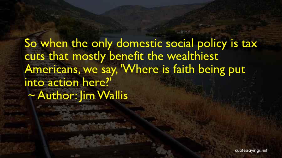 Jim Wallis Quotes: So When The Only Domestic Social Policy Is Tax Cuts That Mostly Benefit The Wealthiest Americans, We Say, 'where Is