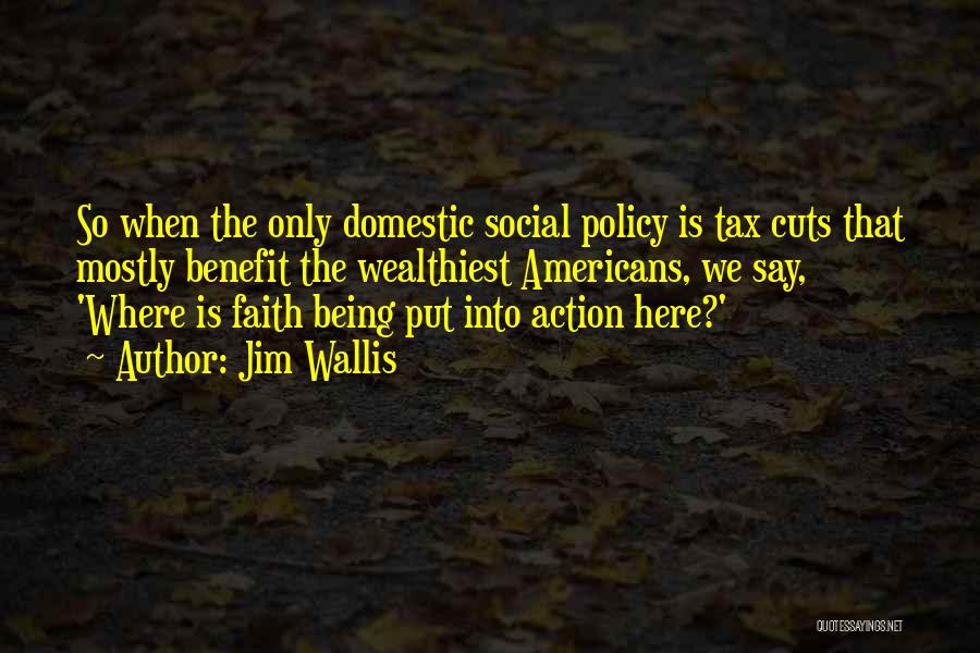 Jim Wallis Quotes: So When The Only Domestic Social Policy Is Tax Cuts That Mostly Benefit The Wealthiest Americans, We Say, 'where Is