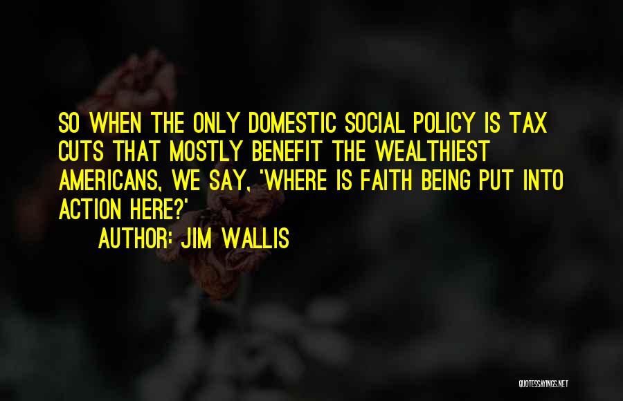 Jim Wallis Quotes: So When The Only Domestic Social Policy Is Tax Cuts That Mostly Benefit The Wealthiest Americans, We Say, 'where Is