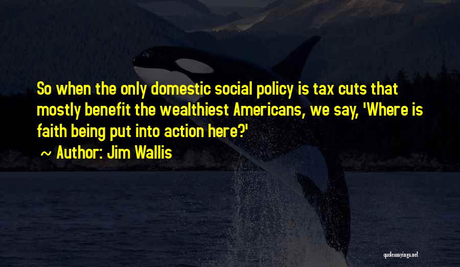 Jim Wallis Quotes: So When The Only Domestic Social Policy Is Tax Cuts That Mostly Benefit The Wealthiest Americans, We Say, 'where Is