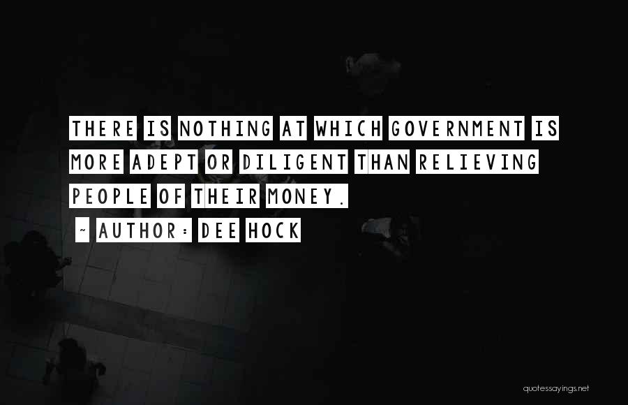 Dee Hock Quotes: There Is Nothing At Which Government Is More Adept Or Diligent Than Relieving People Of Their Money.