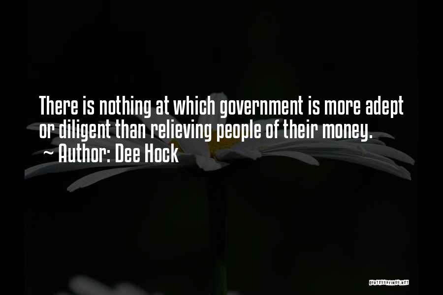 Dee Hock Quotes: There Is Nothing At Which Government Is More Adept Or Diligent Than Relieving People Of Their Money.