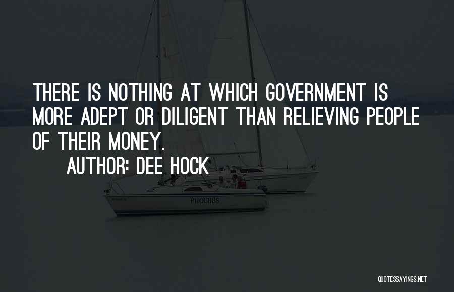 Dee Hock Quotes: There Is Nothing At Which Government Is More Adept Or Diligent Than Relieving People Of Their Money.