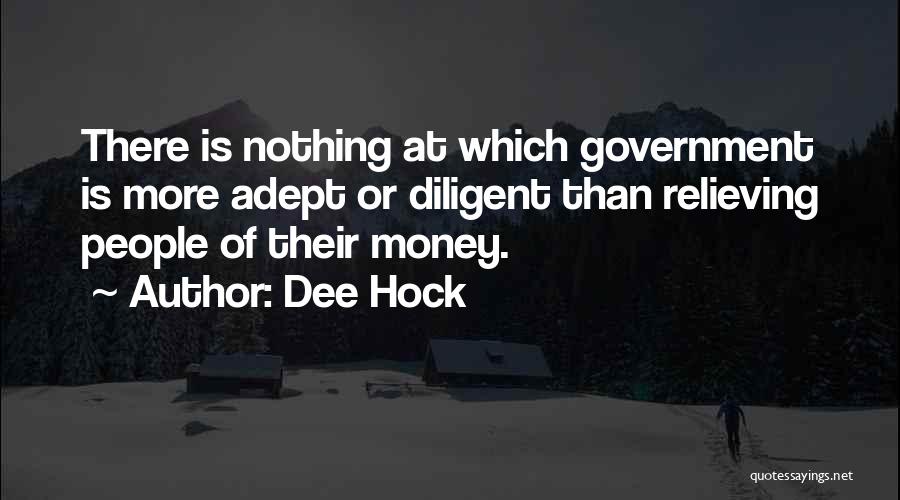 Dee Hock Quotes: There Is Nothing At Which Government Is More Adept Or Diligent Than Relieving People Of Their Money.
