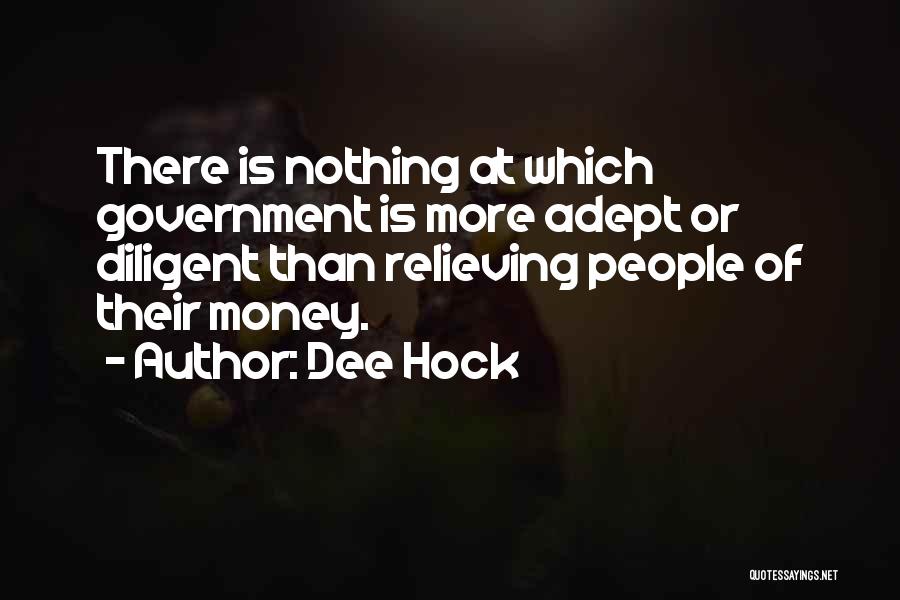 Dee Hock Quotes: There Is Nothing At Which Government Is More Adept Or Diligent Than Relieving People Of Their Money.
