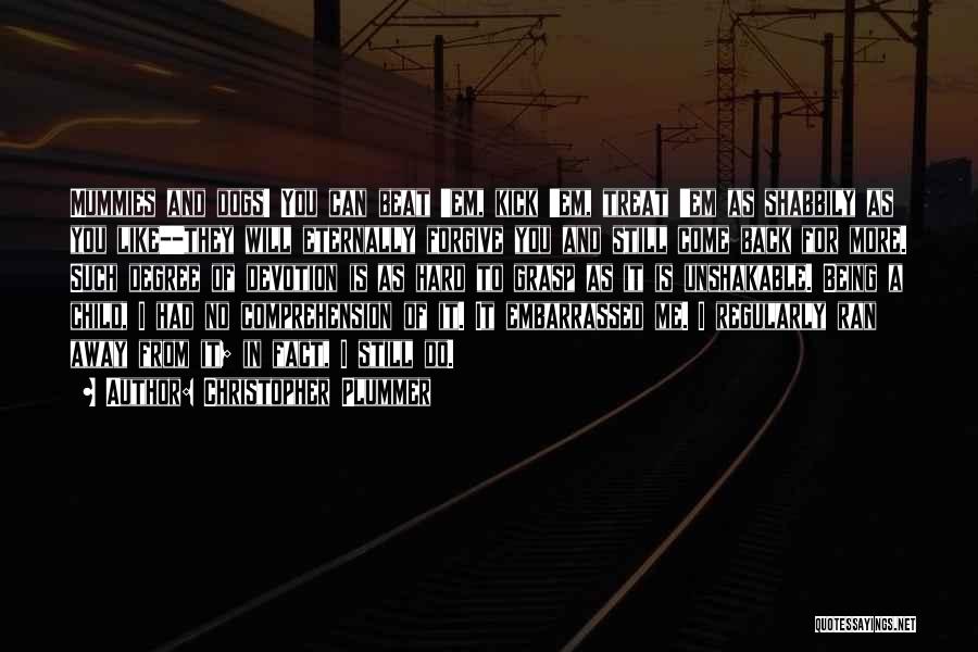 Christopher Plummer Quotes: Mummies And Dogs! You Can Beat 'em, Kick 'em, Treat 'em As Shabbily As You Like--they Will Eternally Forgive You