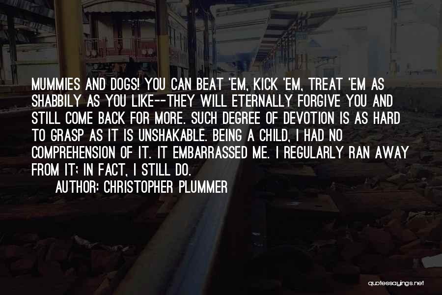 Christopher Plummer Quotes: Mummies And Dogs! You Can Beat 'em, Kick 'em, Treat 'em As Shabbily As You Like--they Will Eternally Forgive You