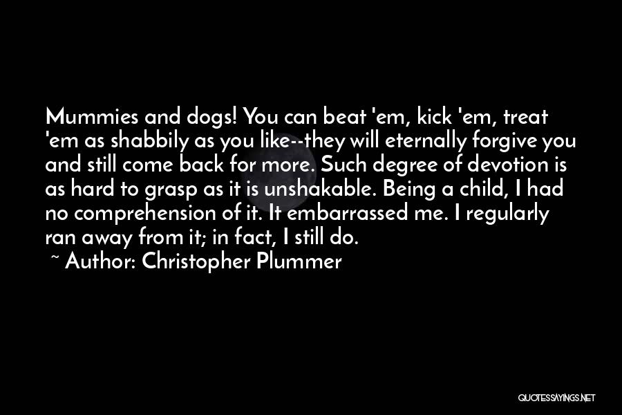 Christopher Plummer Quotes: Mummies And Dogs! You Can Beat 'em, Kick 'em, Treat 'em As Shabbily As You Like--they Will Eternally Forgive You