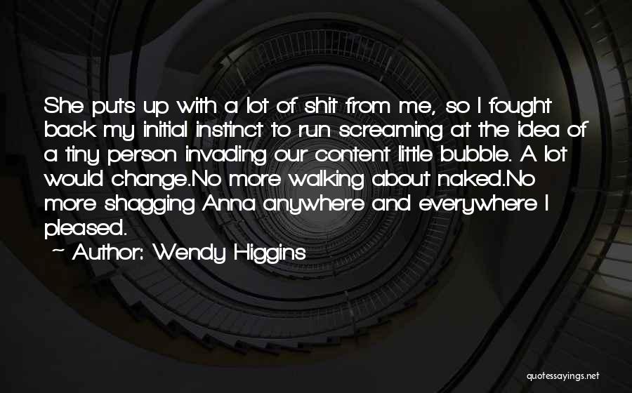Wendy Higgins Quotes: She Puts Up With A Lot Of Shit From Me, So I Fought Back My Initial Instinct To Run Screaming