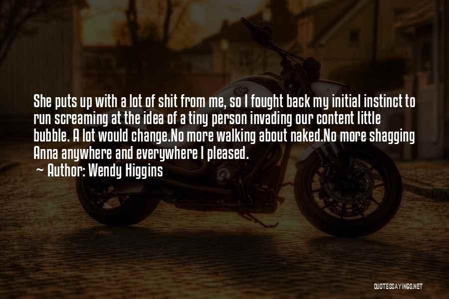 Wendy Higgins Quotes: She Puts Up With A Lot Of Shit From Me, So I Fought Back My Initial Instinct To Run Screaming