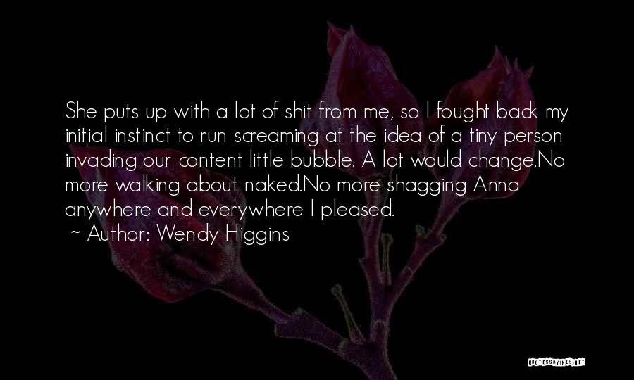 Wendy Higgins Quotes: She Puts Up With A Lot Of Shit From Me, So I Fought Back My Initial Instinct To Run Screaming