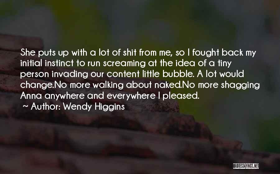 Wendy Higgins Quotes: She Puts Up With A Lot Of Shit From Me, So I Fought Back My Initial Instinct To Run Screaming