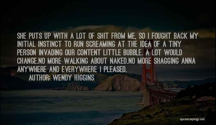 Wendy Higgins Quotes: She Puts Up With A Lot Of Shit From Me, So I Fought Back My Initial Instinct To Run Screaming