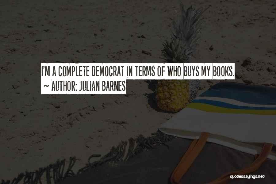 Julian Barnes Quotes: I'm A Complete Democrat In Terms Of Who Buys My Books.